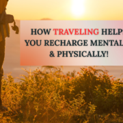 Traveling Helps You Recharge Mentally & Physically