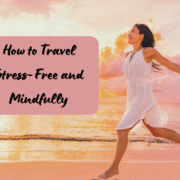 How to Travel Stress-Free and Mindfully