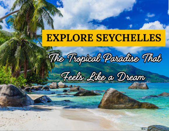 Explore Seychelles – The Tropical Paradise That Feels Like a Dream